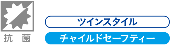 抗菌、ツインスタイル、チャイルドセーフティー