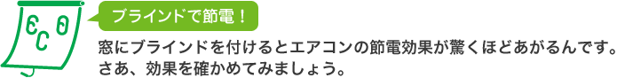 ブラインドで節電！窓にブラインドを付けるとエアコンの節電効果が驚くほどあがるんです。さぁ、効果を確かめてみましょう。