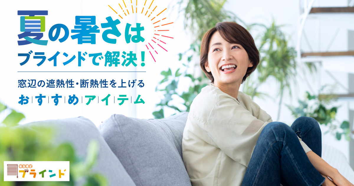 夏の暑さはブラインドで解決！窓辺の遮熱性・断熱性を上げるおすすめ