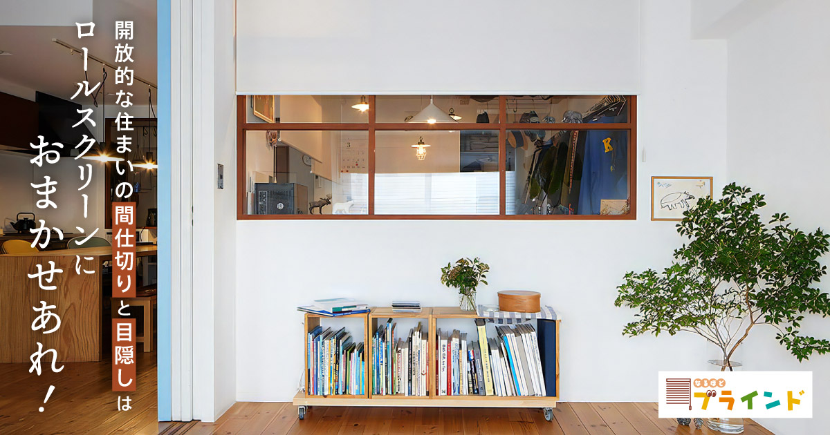 開放的な住まいの間仕切りと目隠しはロールスクリーンにおまかせあれ